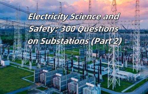 Electricity Science and Safety: 300 Questions on Substations (Part 2)